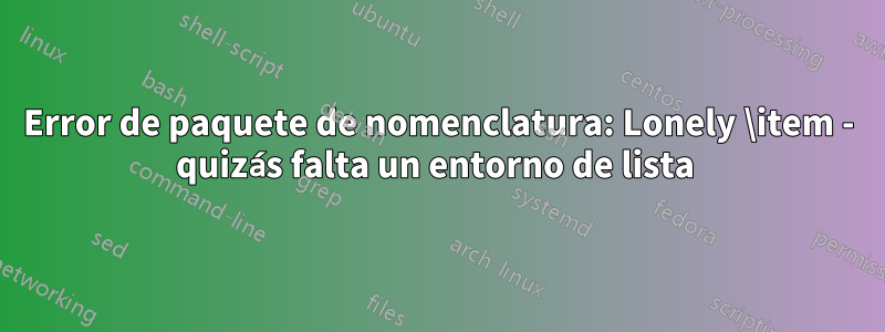 Error de paquete de nomenclatura: Lonely \item - quizás falta un entorno de lista 