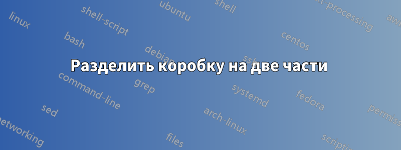 Разделить коробку на две части