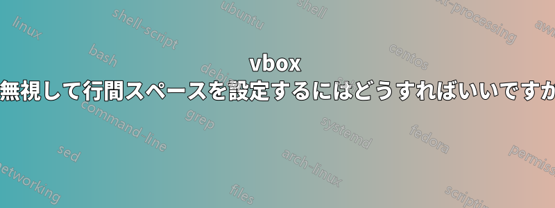 vbox を無視して行間スペースを設定するにはどうすればいいですか? 