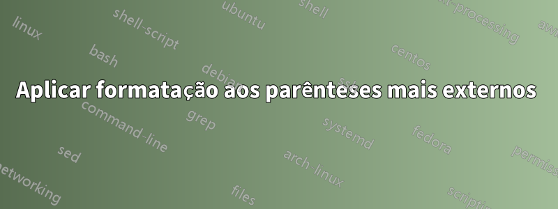 Aplicar formatação aos parênteses mais externos