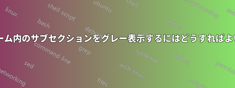 目次フレーム内のサブセクションをグレー表示するにはどうすればよいですか?