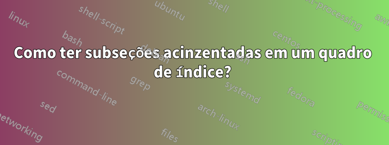Como ter subseções acinzentadas em um quadro de índice?