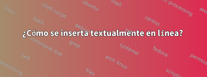 ¿Cómo se inserta textualmente en línea?