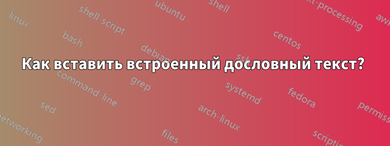 Как вставить встроенный дословный текст?
