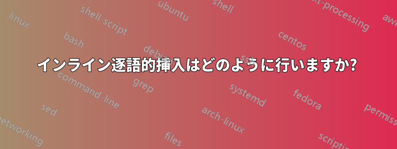 インライン逐語的挿入はどのように行いますか?