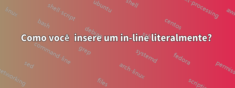 Como você insere um in-line literalmente?