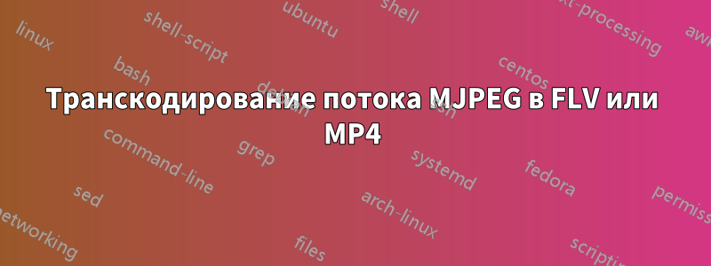 Транскодирование потока MJPEG в FLV или MP4