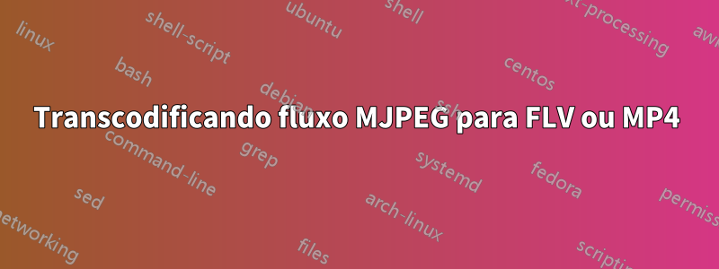 Transcodificando fluxo MJPEG para FLV ou MP4