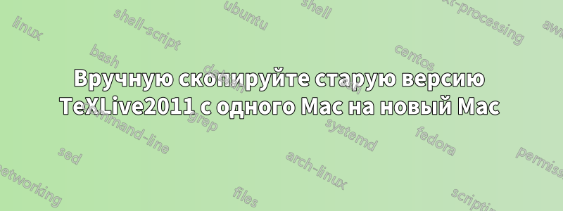 Вручную скопируйте старую версию TeXLive2011 с одного Mac на новый Mac