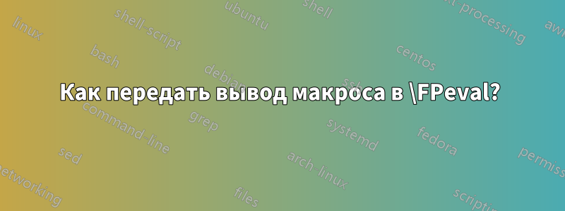 Как передать вывод макроса в \FPeval?