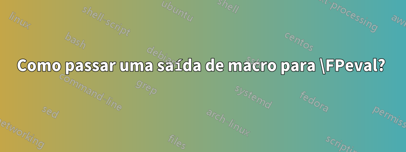 Como passar uma saída de macro para \FPeval?