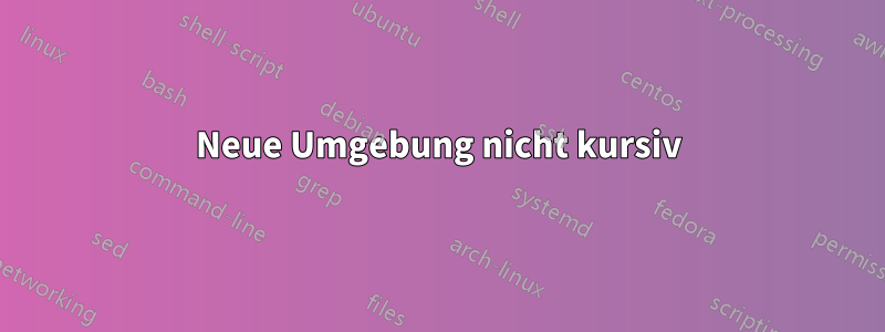 Neue Umgebung nicht kursiv