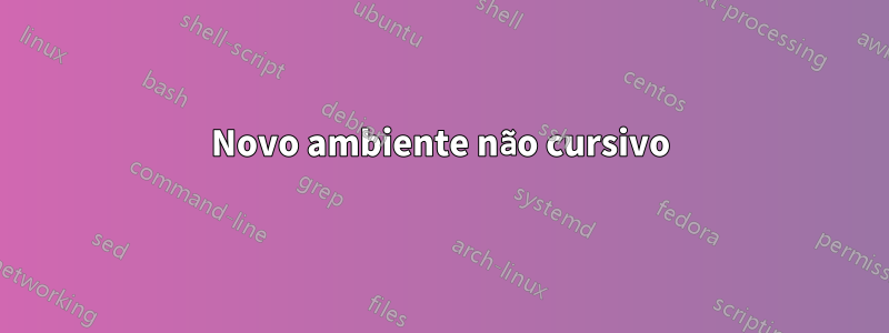 Novo ambiente não cursivo