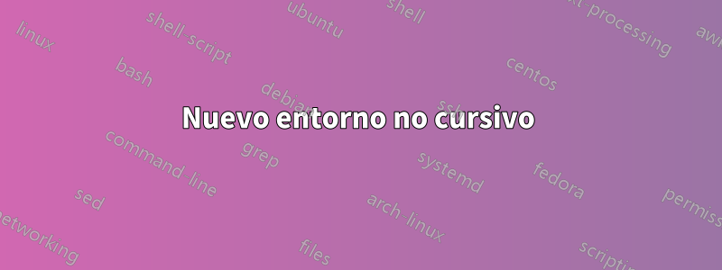 Nuevo entorno no cursivo