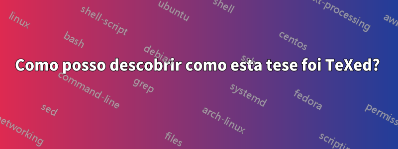 Como posso descobrir como esta tese foi TeXed?