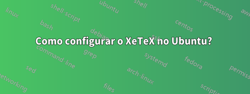 Como configurar o XeTeX no Ubuntu?