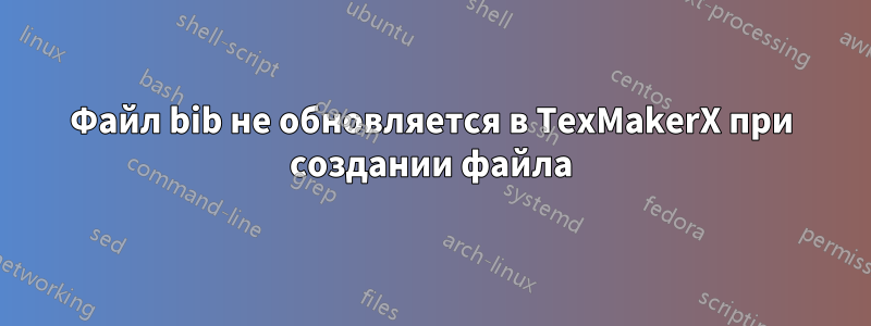 Файл bib не обновляется в TexMakerX при создании файла