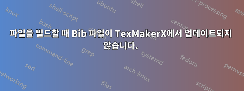 파일을 빌드할 때 Bib 파일이 TexMakerX에서 업데이트되지 않습니다.