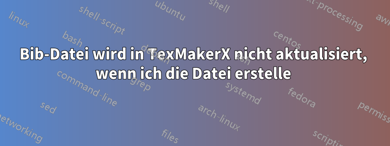 Bib-Datei wird in TexMakerX nicht aktualisiert, wenn ich die Datei erstelle