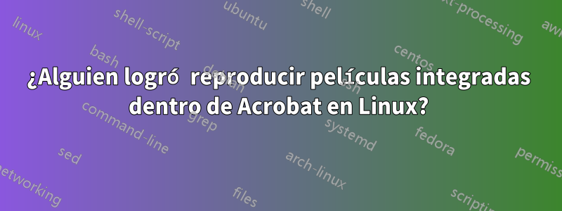 ¿Alguien logró reproducir películas integradas dentro de Acrobat en Linux?