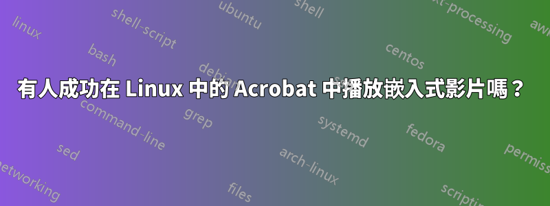 有人成功在 Linux 中的 Acrobat 中播放嵌入式影片嗎？