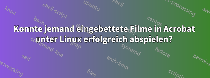 Konnte jemand eingebettete Filme in Acrobat unter Linux erfolgreich abspielen?