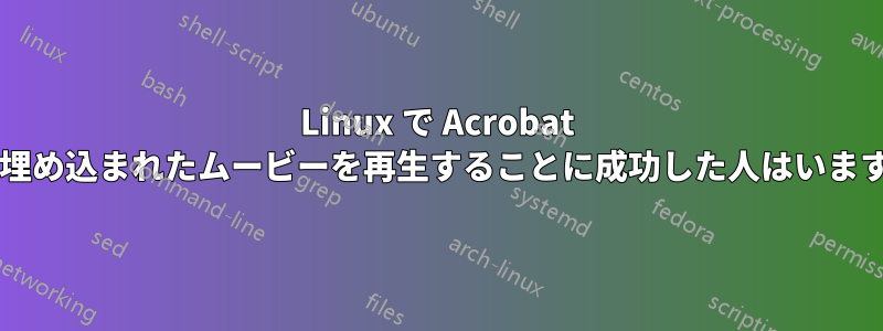 Linux で Acrobat 内に埋め込まれたムービーを再生することに成功した人はいますか?