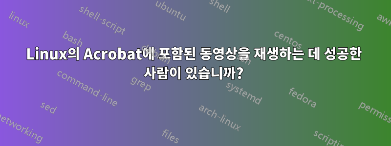 Linux의 Acrobat에 포함된 동영상을 재생하는 데 성공한 사람이 있습니까?