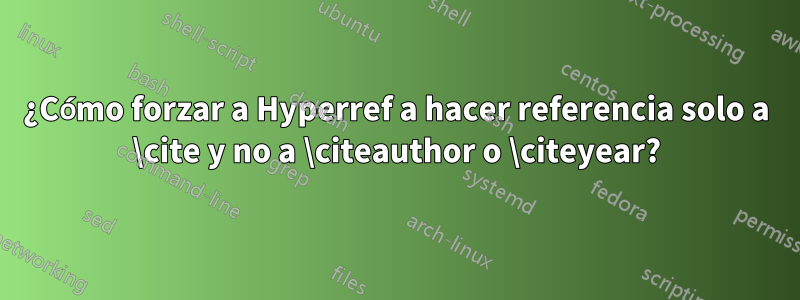 ¿Cómo forzar a Hyperref a hacer referencia solo a \cite y no a \citeauthor o \citeyear?