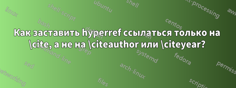 Как заставить hyperref ссылаться только на \cite, а не на \citeauthor или \citeyear?