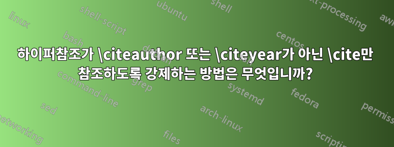 하이퍼참조가 \citeauthor 또는 \citeyear가 아닌 \cite만 참조하도록 강제하는 방법은 무엇입니까?