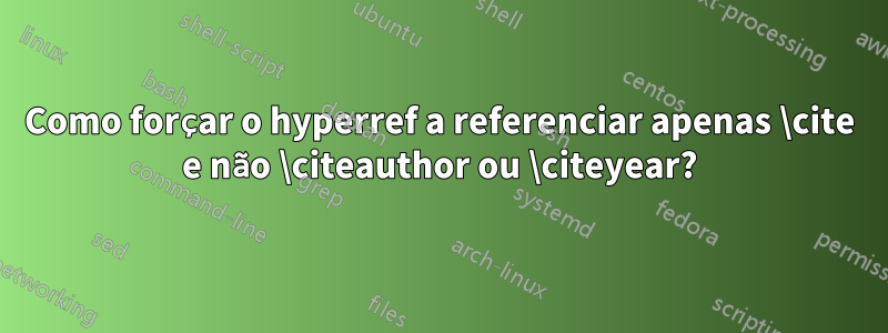 Como forçar o hyperref a referenciar apenas \cite e não \citeauthor ou \citeyear?