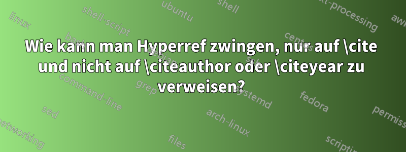 Wie kann man Hyperref zwingen, nur auf \cite und nicht auf \citeauthor oder \citeyear zu verweisen?