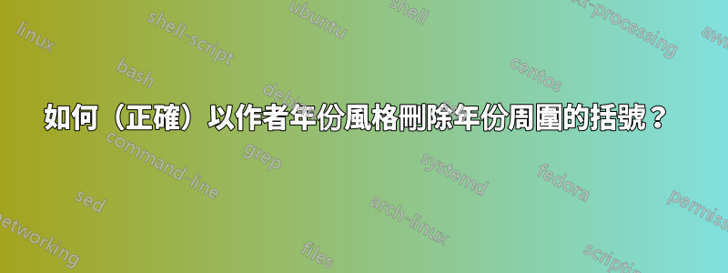 如何（正確）以作者年份風格刪除年份周圍的括號？ 