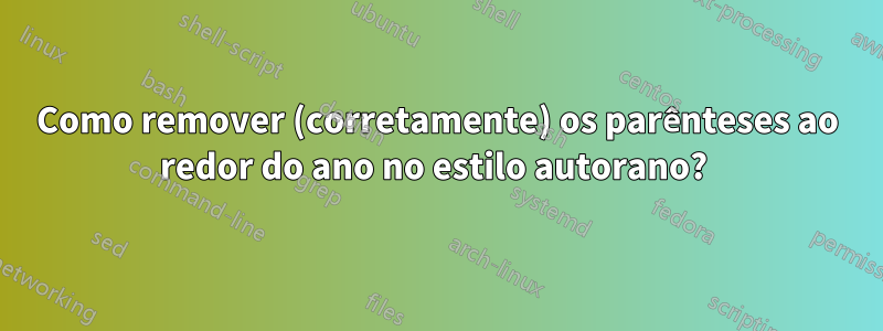 Como remover (corretamente) os parênteses ao redor do ano no estilo autorano? 