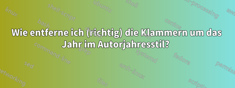 Wie entferne ich (richtig) die Klammern um das Jahr im Autorjahresstil? 