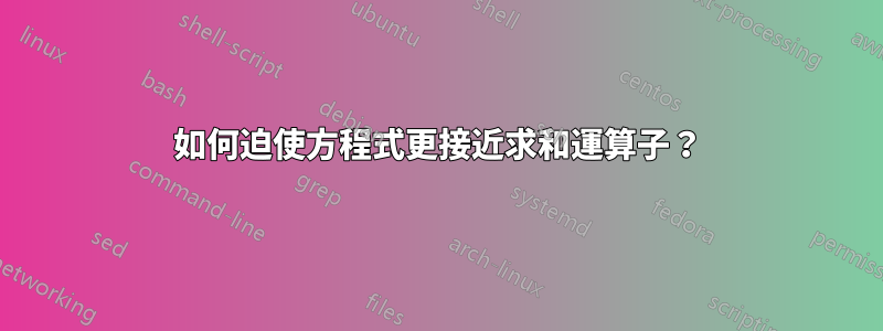 如何迫使方程式更接近求和運算子？