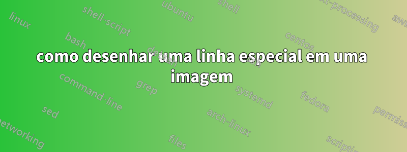 como desenhar uma linha especial em uma imagem