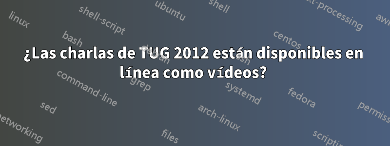 ¿Las charlas de TUG 2012 están disponibles en línea como vídeos?