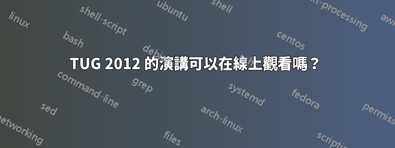 TUG 2012 的演講可以在線上觀看嗎？