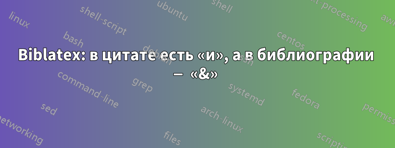 Biblatex: в цитате есть «и», а в библиографии — «&»