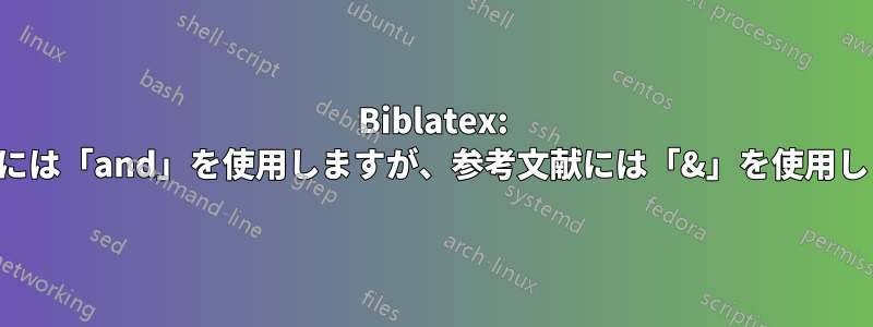 Biblatex: 引用には「and」を使用しますが、参考文献には「&」を使用します