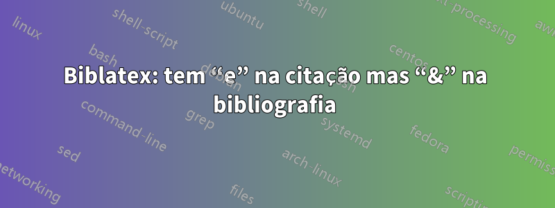 Biblatex: tem “e” na citação mas “&” na bibliografia