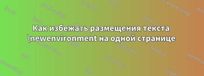 Как избежать размещения текста \newenvironment на одной странице