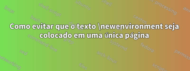 Como evitar que o texto \newenvironment seja colocado em uma única página