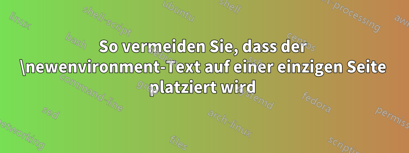 So vermeiden Sie, dass der \newenvironment-Text auf einer einzigen Seite platziert wird