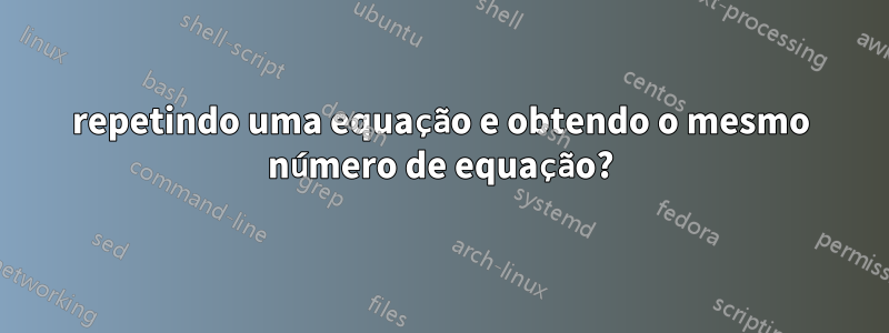 repetindo uma equação e obtendo o mesmo número de equação?