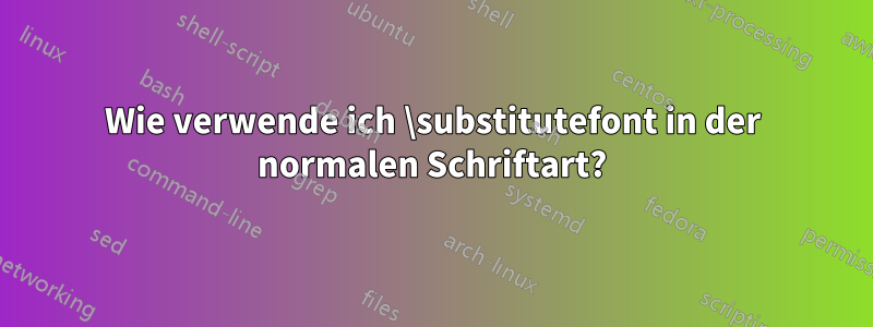 Wie verwende ich \substitutefont in der normalen Schriftart?