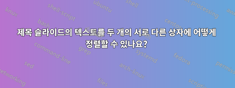 제목 슬라이드의 텍스트를 두 개의 서로 다른 상자에 어떻게 정렬할 수 있나요?
