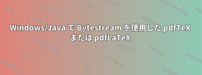 Windows/Java で Bytestream を使用した pdfTeX または pdfLaTeX